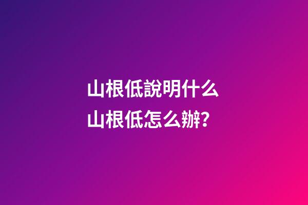 山根低說明什么 山根低怎么辦？